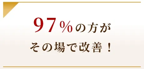 97%の方がその場で改善！