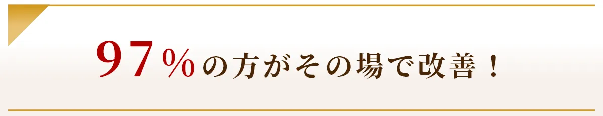 97%の方がその場で改善！